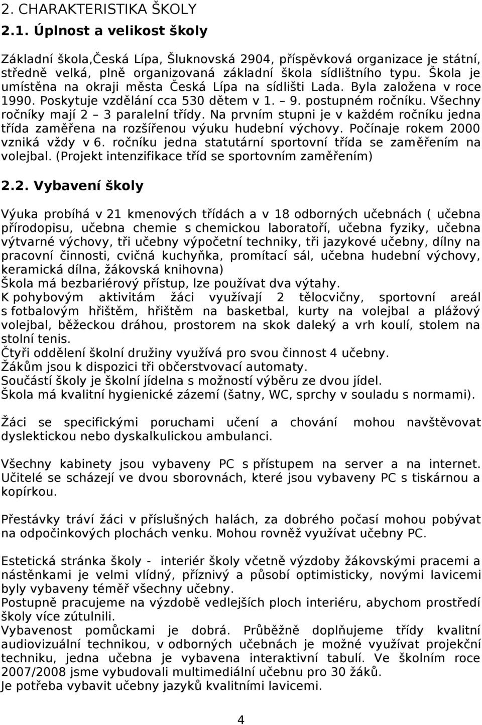 Na prvním stupni je v každém ročníku jedna třída zaměřena na rozšířenou výuku hudební výchovy. Počínaje rokem 2000 vzniká vždy v 6. ročníku jedna statutární sportovní třída se zaměřením na volejbal.