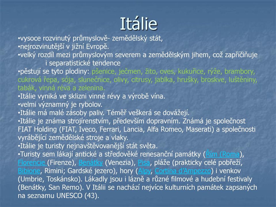 sója, slunečnice, olivy, citrusy, jablka, hrušky, broskve, luštěniny, tabák, vinná réva a zelenina. Itálie vyniká ve sklizni vinné révy a výrobě vína. velmi významný je rybolov.