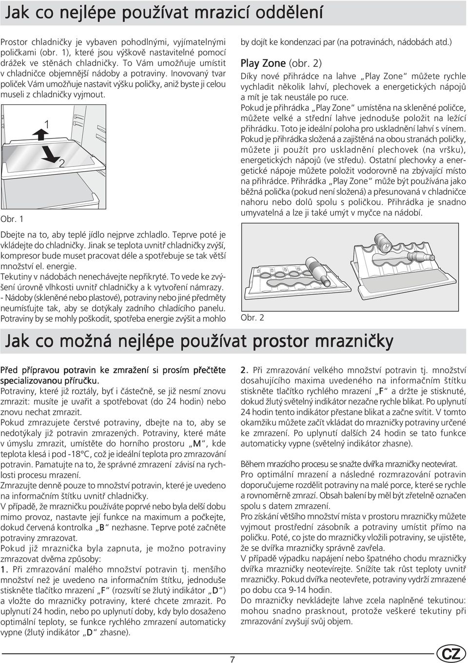 1 1 2 Dbejte na to, aby teplé jídlo nejprve zchladlo. Teprve poté je vkládejte do chladničky.