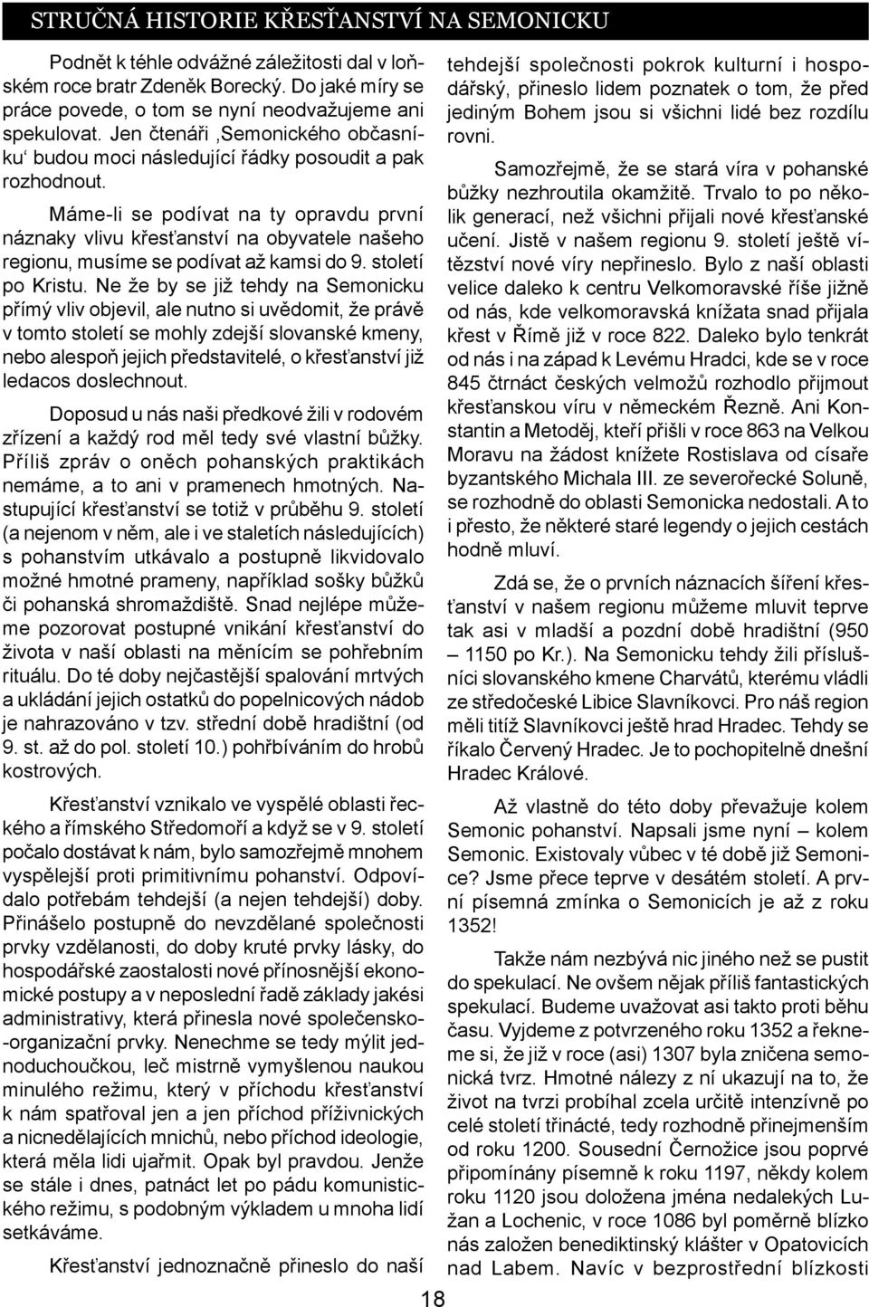 Máme-li se podívat na ty opravdu první náznaky vlivu křesťanství na obyvatele našeho regionu, musíme se podívat až kamsi do 9. století po Kristu.