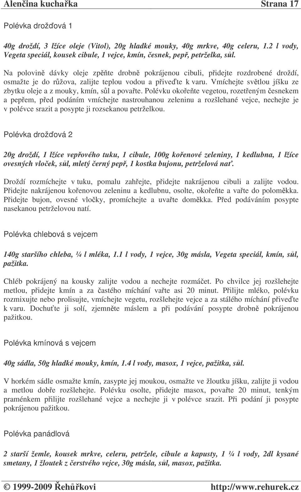 Na polovin dávky oleje zpte drobn pokrájenou cibuli, pidejte rozdrobené droždí, osmažte je do ržova, zalijte teplou vodou a pivete k varu.