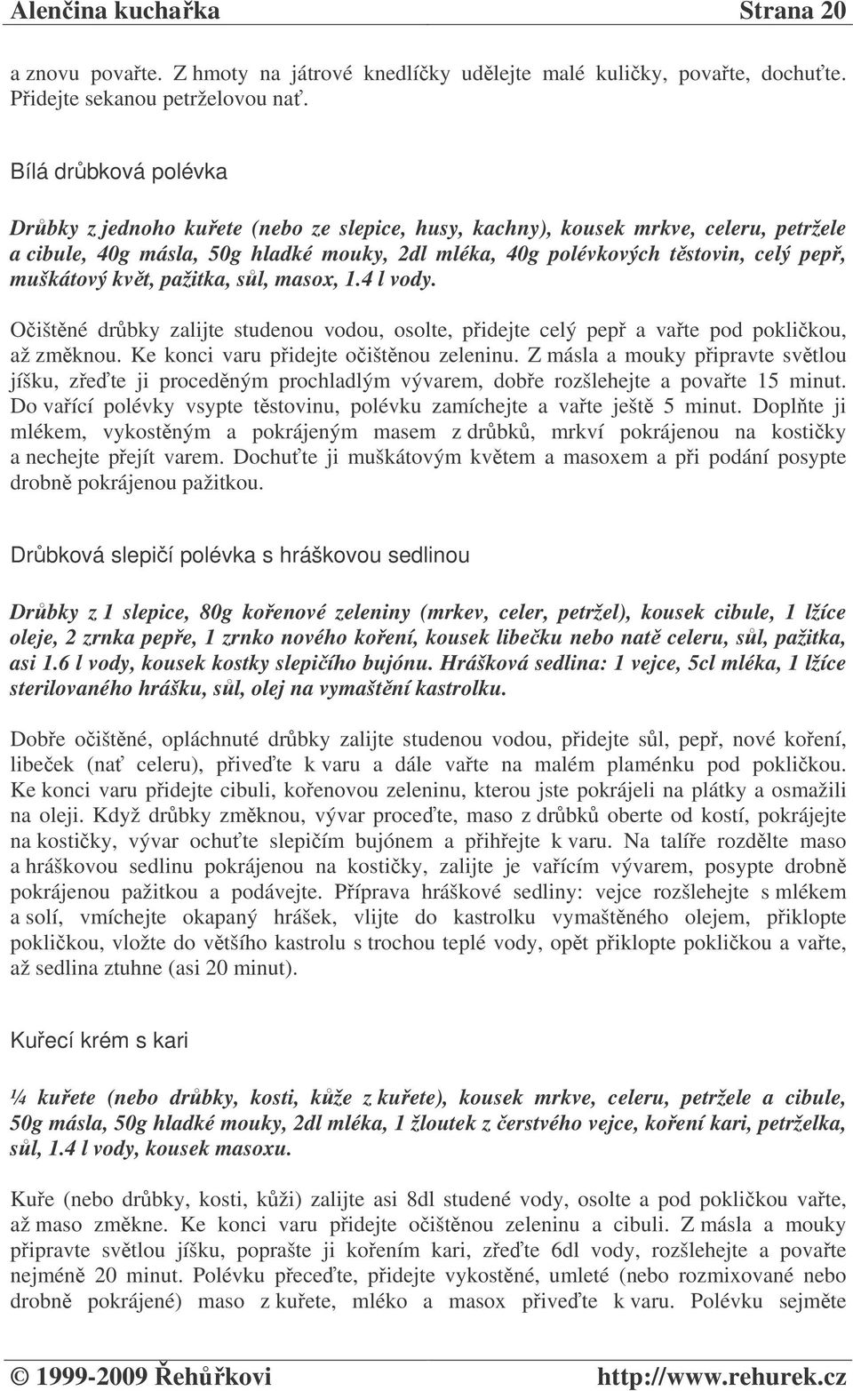 muškátový kvt, pažitka, sl, masox, 1.4 l vody. Oištné drbky zalijte studenou vodou, osolte, pidejte celý pep a vate pod poklikou, až zmknou. Ke konci varu pidejte oištnou zeleninu.