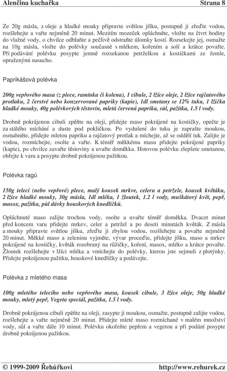 Rozsekejte jej, osmažte na 10g másla, vložte do polévky souasn s mlékem, koením a solí a krátce povate. Pi podávání polévku posypte jemn rozsekanou petrželkou a kostikami ze žemle, opraženými nasucho.