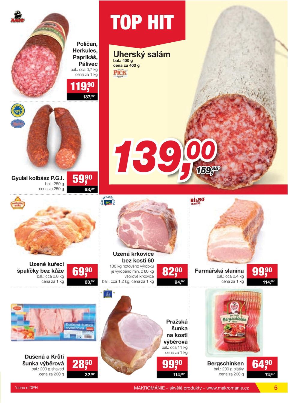 : cca 0,4 kg 99, 90 114, 89* Dušená a Krůtí šunka výběrová bal.: 200 g shaved cena za 200 g 28, 50 32, 78* Pražská šunka na kosti výběrová bal.