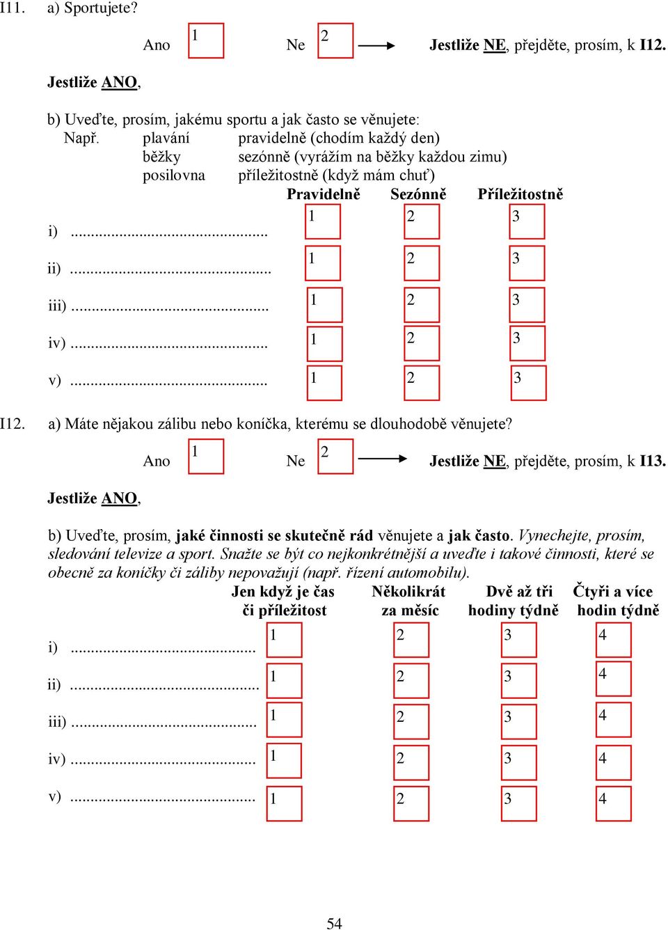 a) Máte nějakou zálibu nebo koníčka, kterému se dlouhodobě věnujete? Ne Jestliže NE, přejděte, prosím, k I. Jestliže ANO, i... b) Uveďte, prosím, jaké činnosti se skutečně rád věnujete a jak často.