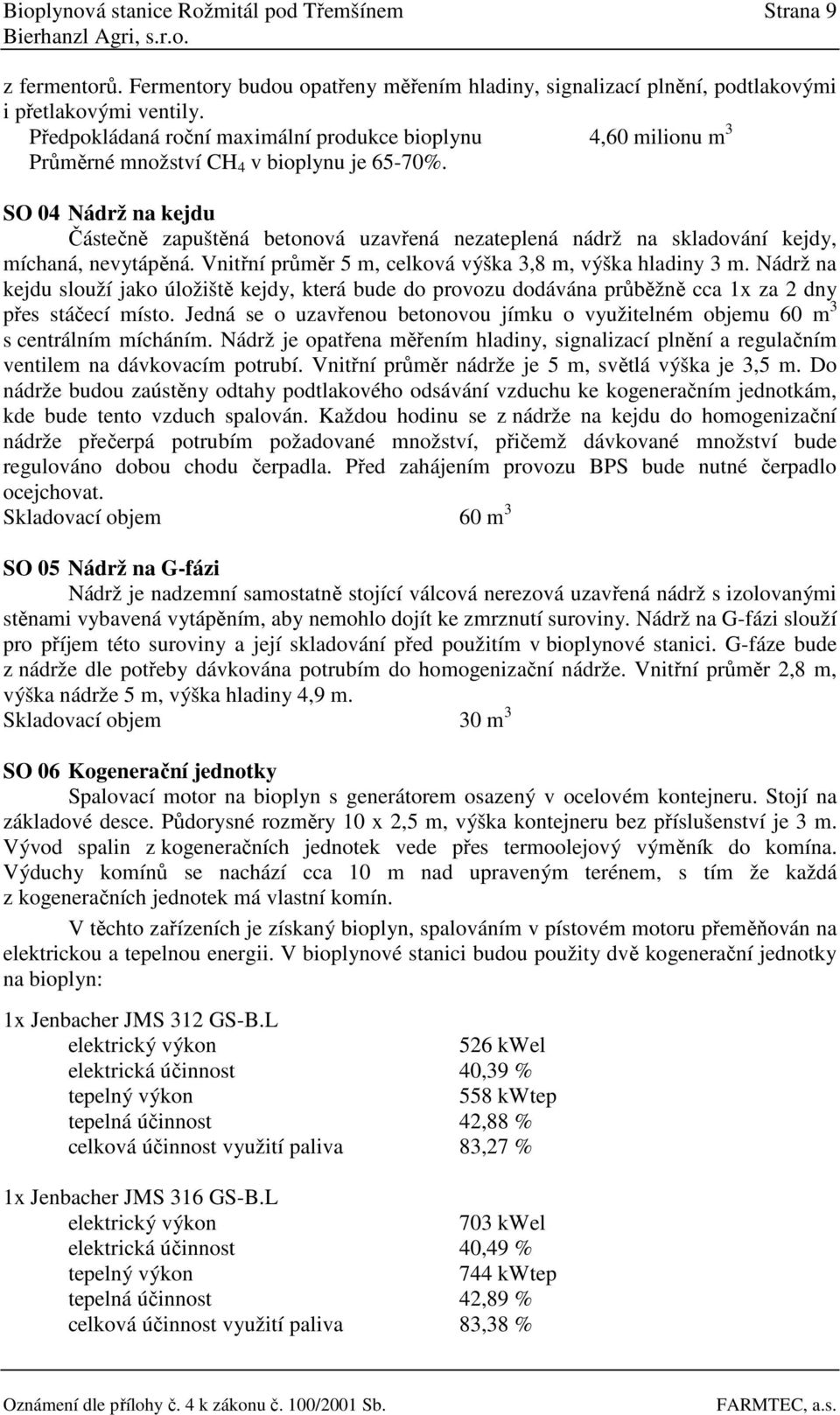 SO 04 Nádrž na kejdu Částečně zapuštěná betonová uzavřená nezateplená nádrž na skladování kejdy, míchaná, nevytápěná. Vnitřní průměr 5 m, celková výška 3,8 m, výška hladiny 3 m.