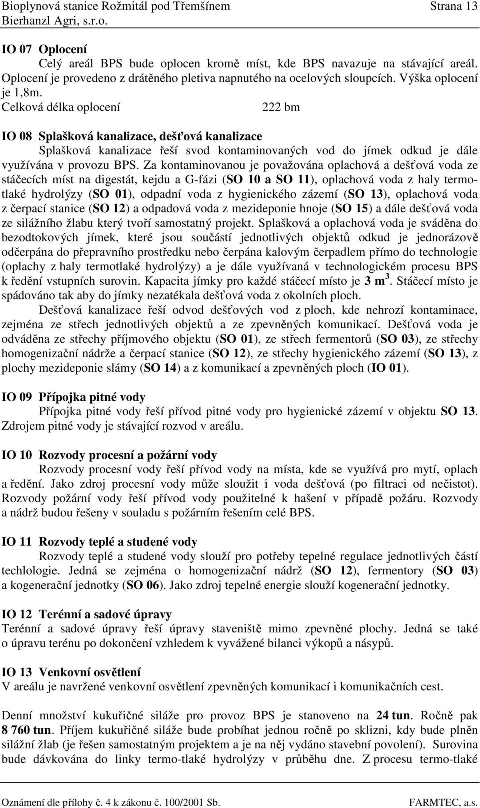 Celková délka oplocení 222 bm IO 08 Splašková kanalizace, dešťová kanalizace Splašková kanalizace řeší svod kontaminovaných vod do jímek odkud je dále využívána v provozu BPS.