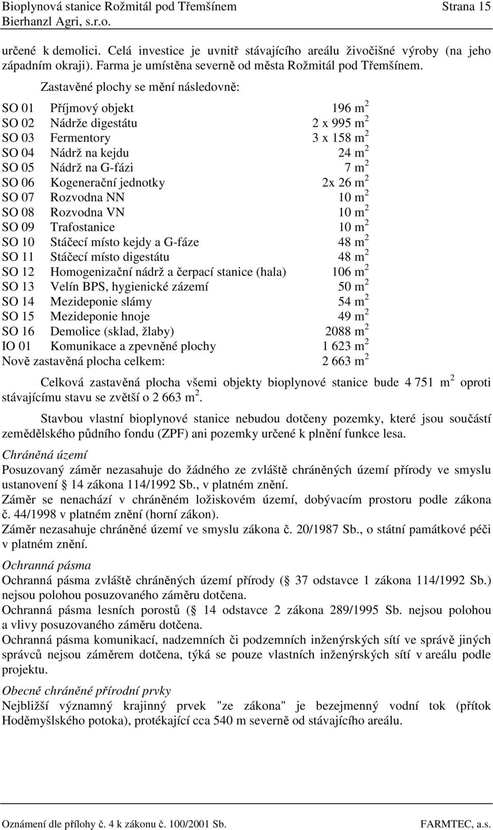 Zastavěné plochy se mění následovně: SO 01 Příjmový objekt 196 m 2 SO 02 Nádrže digestátu 2 x 995 m 2 SO 03 Fermentory 3 x 158 m 2 SO 04 Nádrž na kejdu 24 m 2 SO 05 Nádrž na G-fázi 7 m 2 SO 06