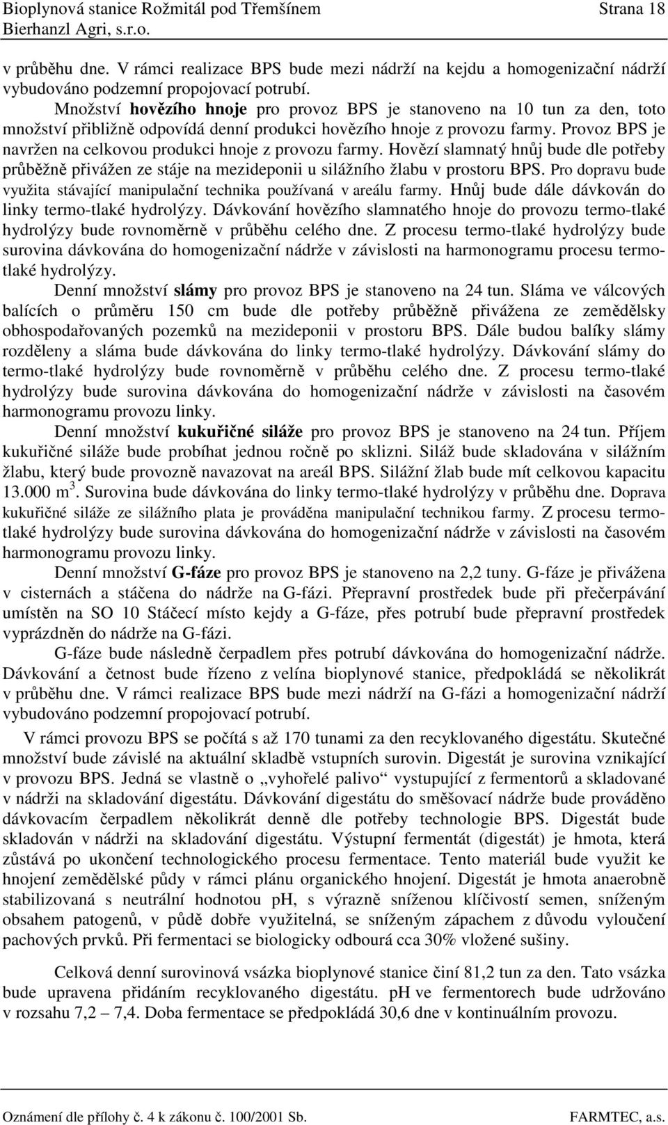 Provoz BPS je navržen na celkovou produkci hnoje z provozu farmy. Hovězí slamnatý hnůj bude dle potřeby průběžně přivážen ze stáje na mezideponii u silážního žlabu v prostoru BPS.