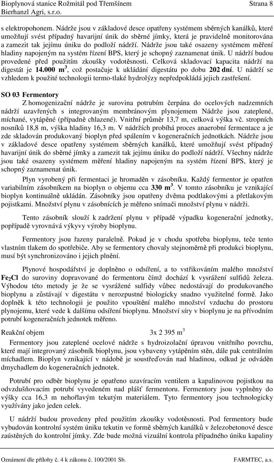 nádrží. Nádrže jsou také osazeny systémem měření hladiny napojeným na systém řízení BPS, který je schopný zaznamenat únik. U nádrží budou provedené před použitím zkoušky vodotěsnosti.