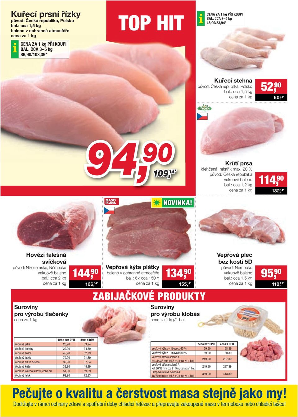 20 % původ: Česká republika vakuově baleno bal.: cca 1,2 kg 114, 90 132, 14* Hovězí falešná svíčková původ: Nizozemsko, Německo vakuově baleno bal.