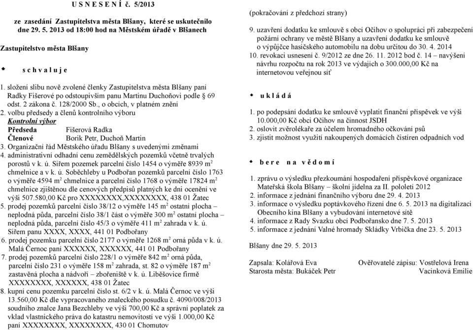 volbu předsedy a členů kontrolního výboru Kontrolní výbor Předseda Fišerová Radka Členové Borik Petr, Duchoň Martin 3. Organizační řád Městského úřadu Blšany s uvedenými změnami 4.