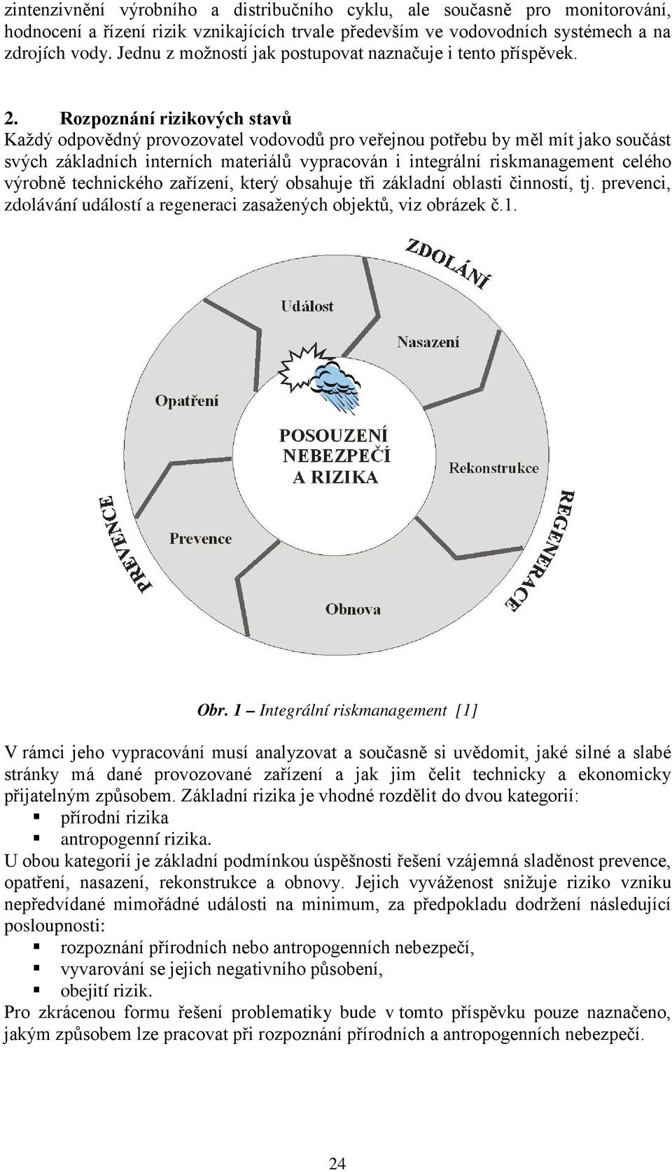 Rozpoznání rizikových stavů Každý odpovědný provozovatel vodovodů pro veřejnou potřebu by měl mít jako součást svých základních interních materiálů vypracován i integrální riskmanagement celého