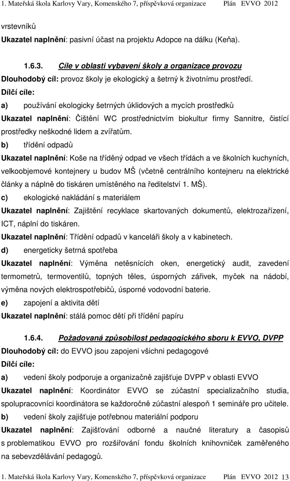 Dílčí cíle: a) používání ekologicky šetrných úklidových a mycích prostředků Ukazatel naplnění: Čištění WC prostřednictvím biokultur firmy Sannitre, čistící prostředky neškodné lidem a zvířatům.