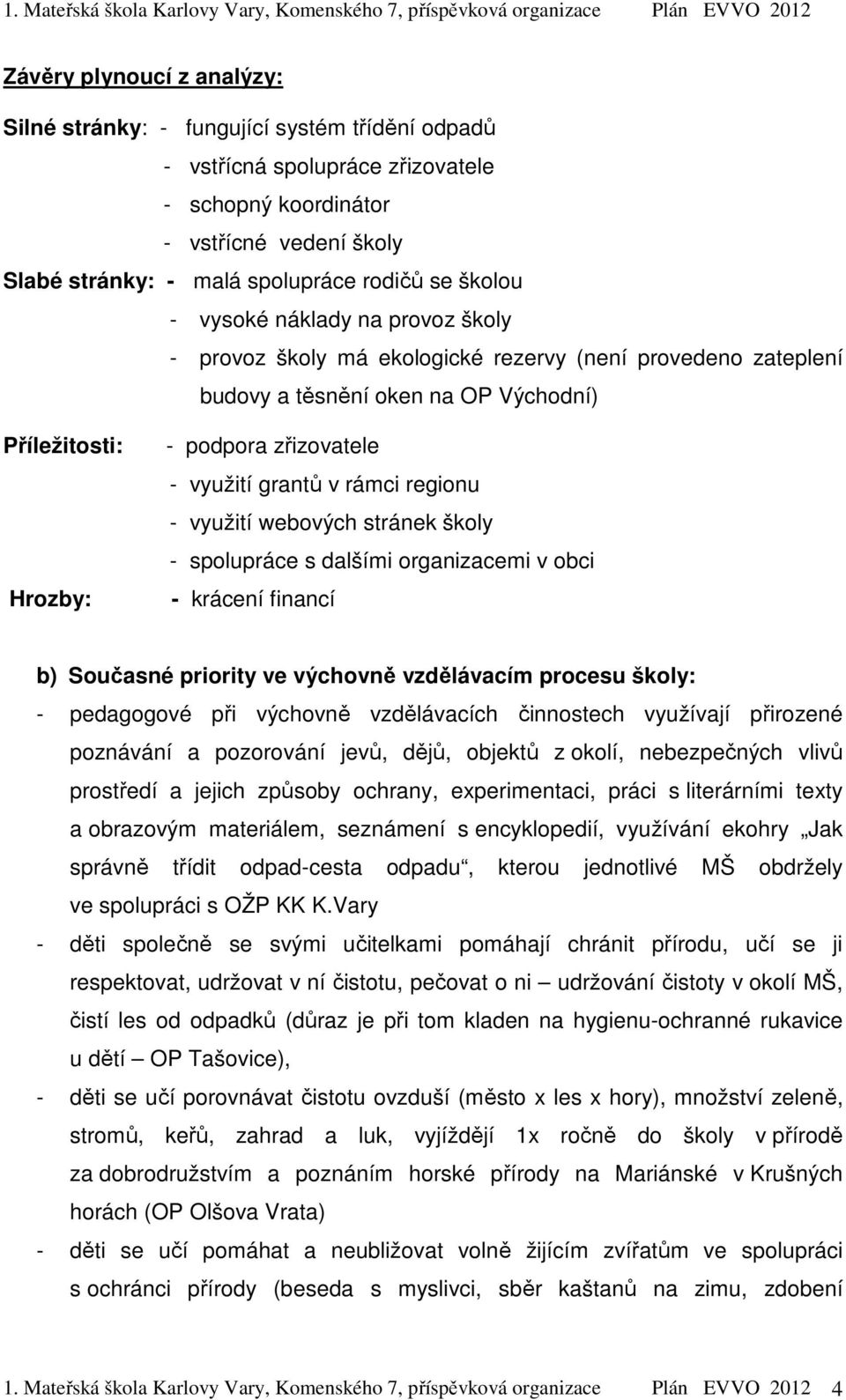 grantů v rámci regionu - využití webových stránek školy - spolupráce s dalšími organizacemi v obci - krácení financí b) Současné priority ve výchovně vzdělávacím procesu školy: - pedagogové při