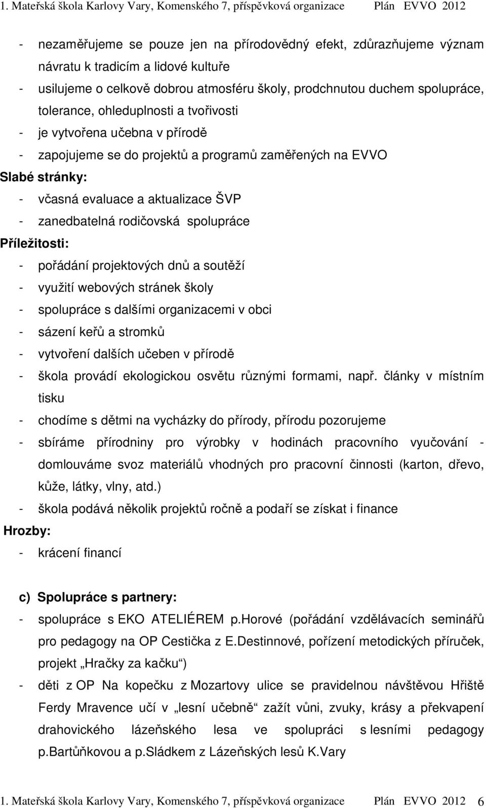 spolupráce Příležitosti: - pořádání projektových dnů a soutěží - využití webových stránek školy - spolupráce s dalšími organizacemi v obci - sázení keřů a stromků - vytvoření dalších učeben v přírodě