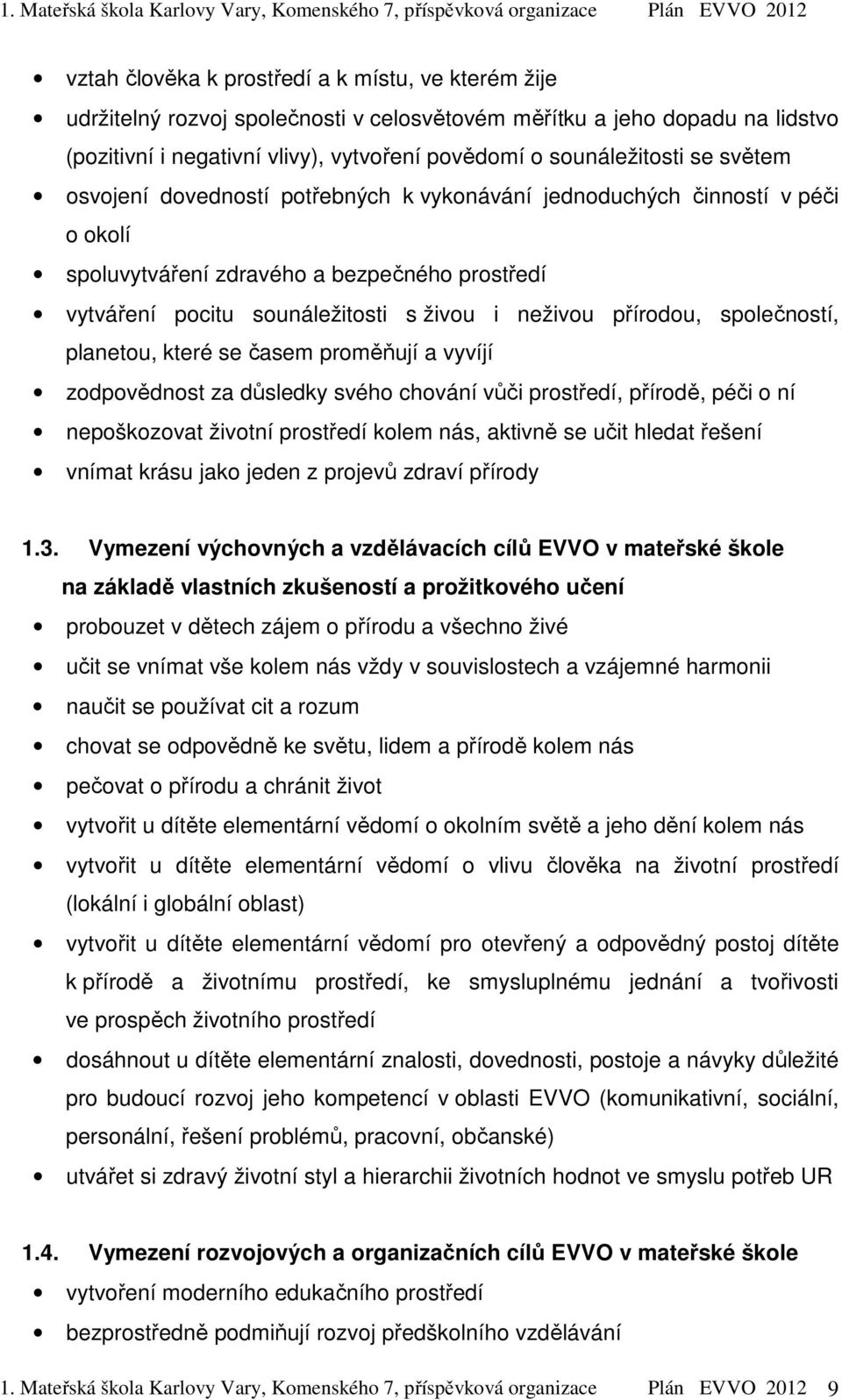 společností, planetou, které se časem proměňují a vyvíjí zodpovědnost za důsledky svého chování vůči prostředí, přírodě, péči o ní nepoškozovat životní prostředí kolem nás, aktivně se učit hledat