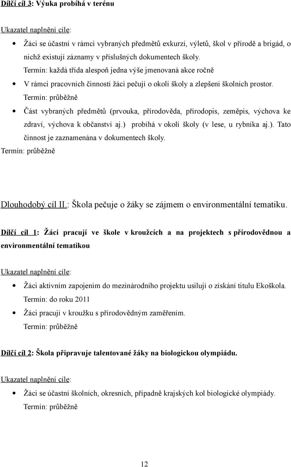 Termín: průběžně Část vybraných předmětů (prvouka, přírodověda, přírodopis, zeměpis, výchova ke zdraví, výchova k občanství aj.) probíhá v okolí školy (v lese, u rybníka aj.). Tato činnost je zaznamenána v dokumentech školy.