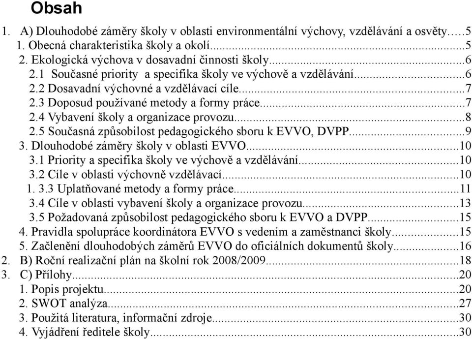 ..8 2.5 Současná způsobilost pedagogického sboru k EVVO, DVPP...9 3. Dlouhodobé záměry školy v oblasti EVVO...10 3.1 Priority a specifika školy ve výchově a vzdělávání...10 3.2 Cíle v oblasti výchovně vzdělávací.