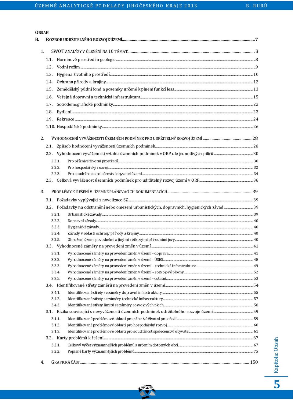 Bydlení...23 1.9. Rekreace...24 1.10. Hospodářské podmínky...26 2. VYHODNOCENÍ VYVÁŽENOSTI ÚZEMNÍCH PODMÍNEK PRO UDRŽITELNÝ ROZVOJ ÚZEMÍ...28 2.1. Způsob hodnocení vyváženosti územních podmínek...28 2.2. Vyhodnocení vyváženosti vztahu územních podmínek v ORP dle jednotlivých pilířů.