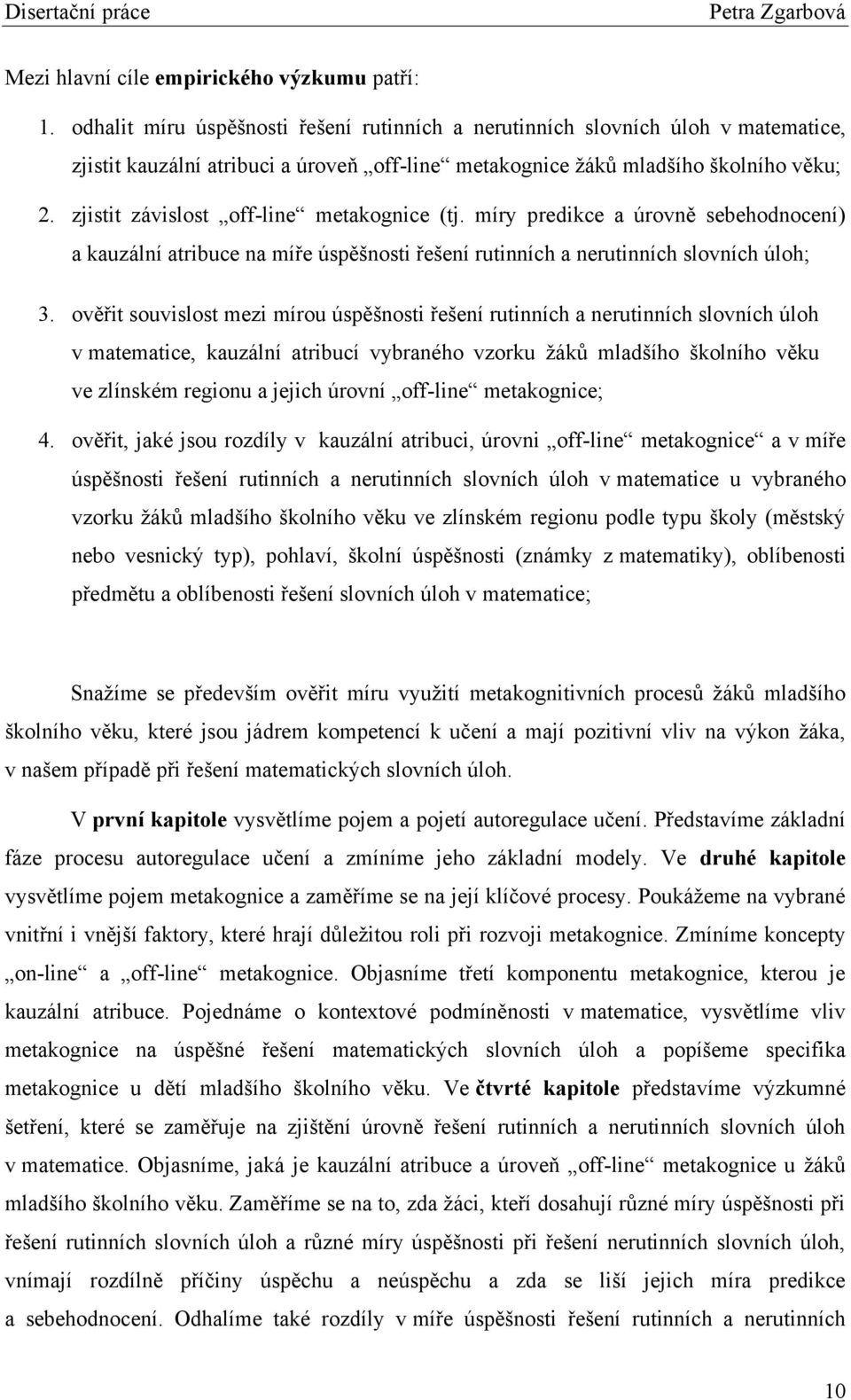 zjistit závislost off-line metakognice (tj. míry predikce a úrovně sebehodnocení) a kauzální atribuce na míře úspěšnosti řešení rutinních a nerutinních slovních úloh; 3.