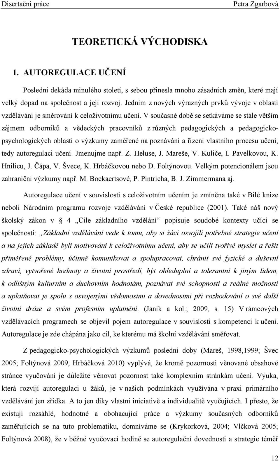 V současné době se setkáváme se stále větším zájmem odborníkŧ a vědeckých pracovníkŧ z rŧzných pedagogických a pedagogickopsychologických oblastí o výzkumy zaměřené na poznávání a řízení vlastního