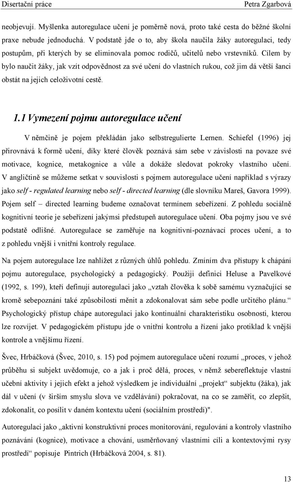 Cílem by bylo naučit ţáky, jak vzít odpovědnost za své učení do vlastních rukou, coţ jim dá větší šanci obstát na jejich celoţivotní cestě. 1.