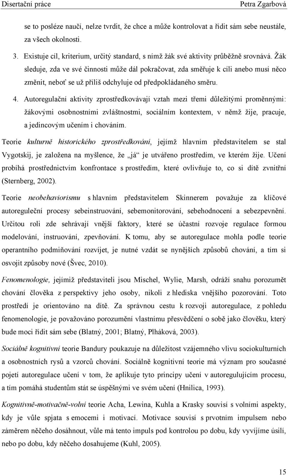 Autoregulační aktivity zprostředkovávají vztah mezi třemi dŧleţitými proměnnými: ţákovými osobnostními zvláštnostmi, sociálním kontextem, v němţ ţije, pracuje, a jedincovým učením i chováním.