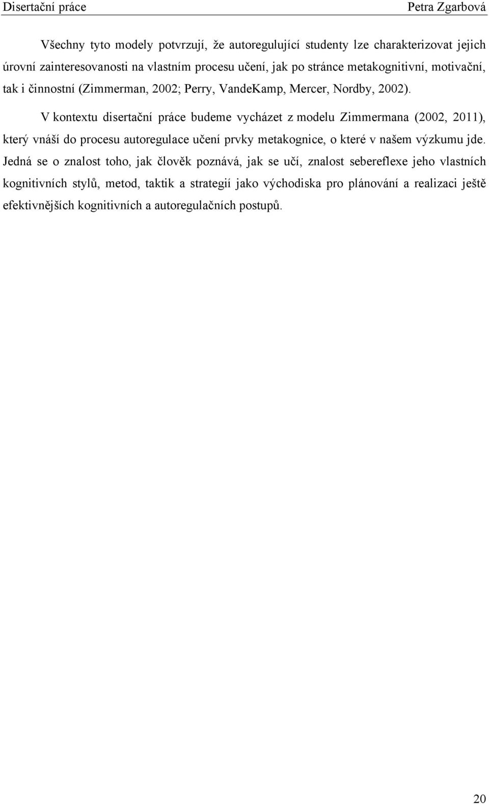 V kontextu disertační práce budeme vycházet z modelu Zimmermana (2002, 2011), který vnáší do procesu autoregulace učení prvky metakognice, o které v našem výzkumu jde.