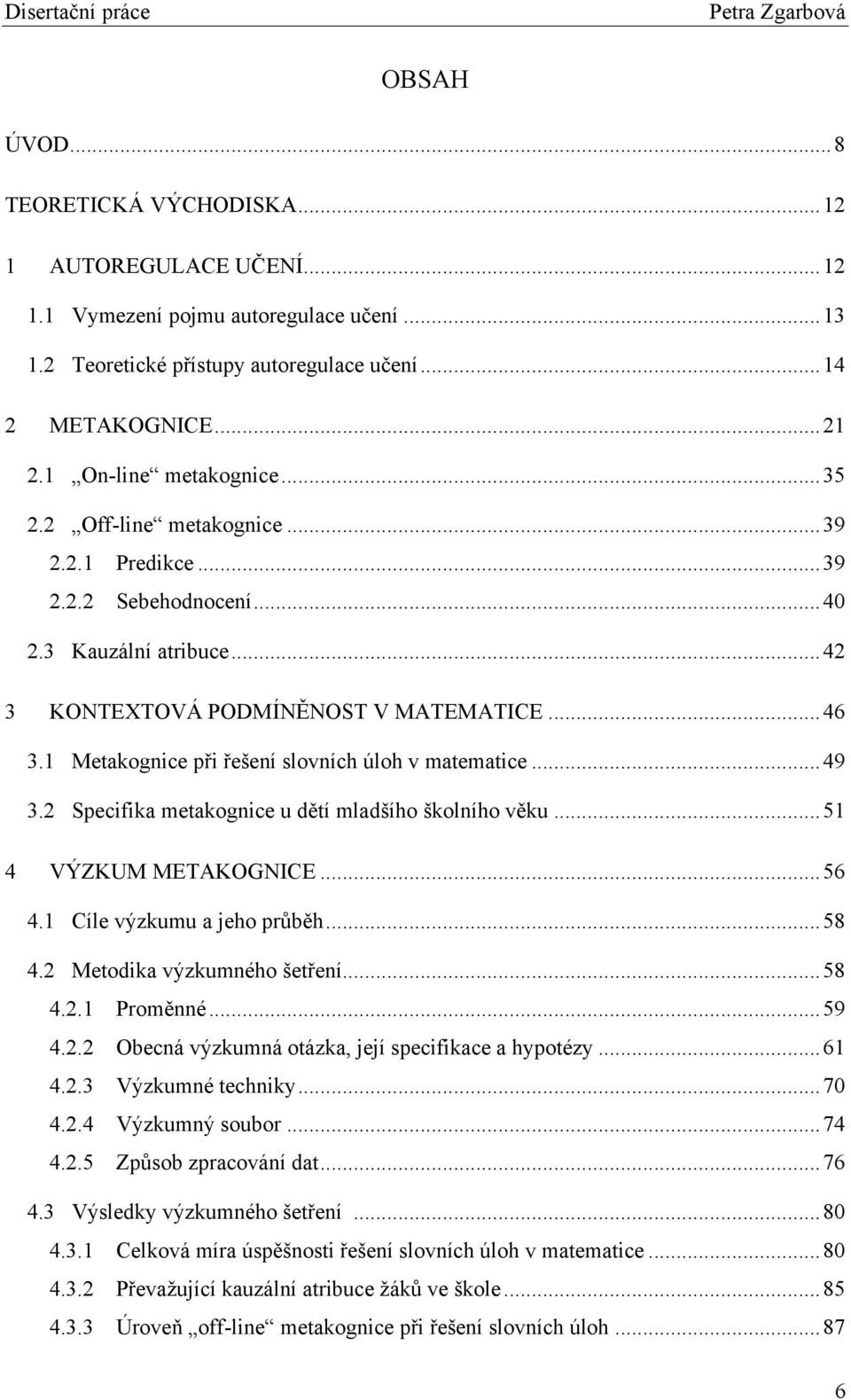 1 Metakognice při řešení slovních úloh v matematice... 49 3.2 Specifika metakognice u dětí mladšího školního věku... 51 4 VÝZKUM METAKOGNICE... 56 4.1 Cíle výzkumu a jeho prŧběh... 58 4.