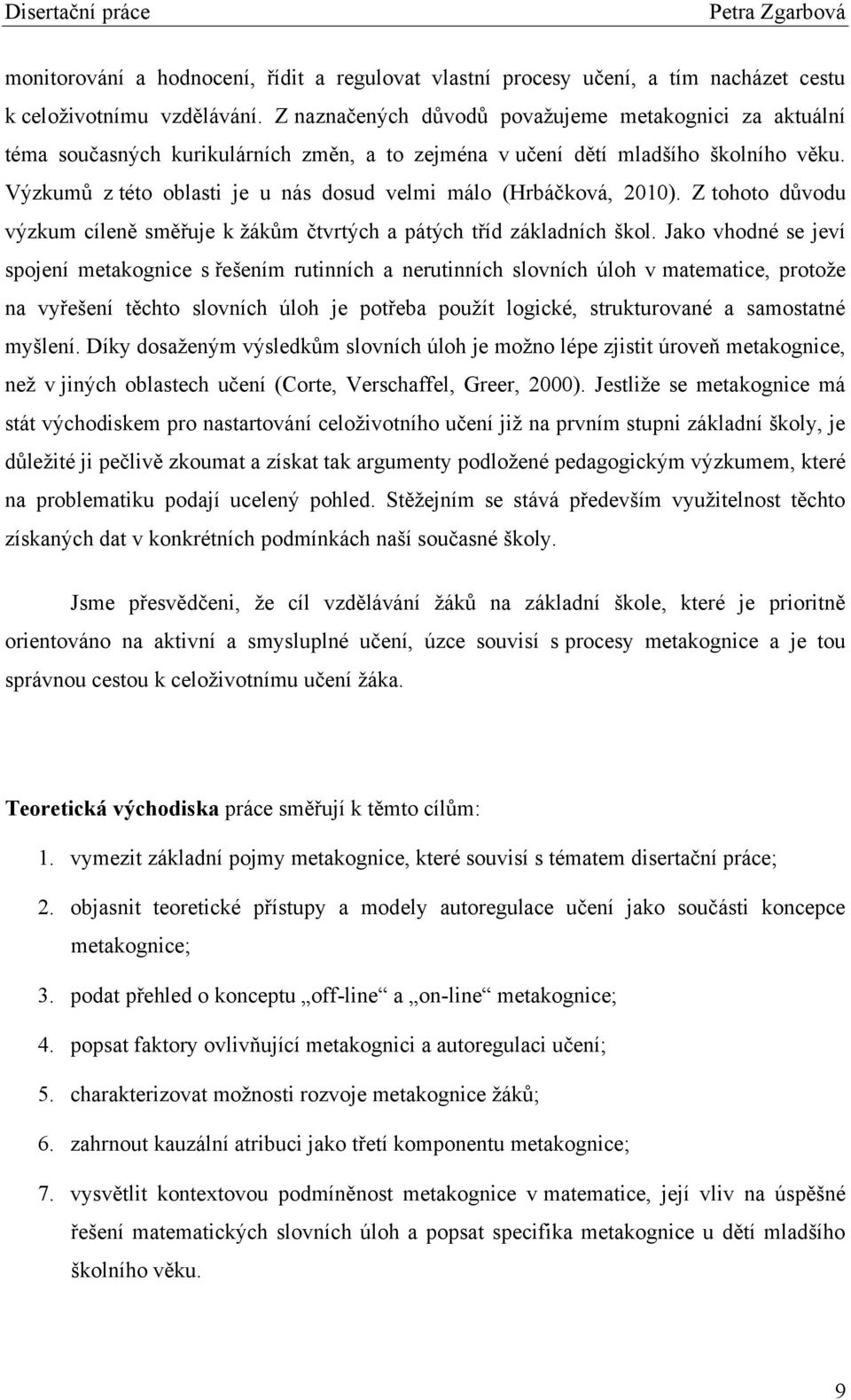 Výzkumŧ z této oblasti je u nás dosud velmi málo (Hrbáčková, 2010). Z tohoto dŧvodu výzkum cíleně směřuje k ţákŧm čtvrtých a pátých tříd základních škol.