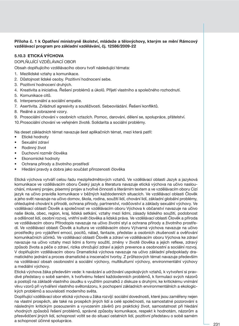 Pozitivní hodnocení druhých. 4. Kreativita a iniciativa. Řešení problémů a úkolů. Přijetí vlastního a společného rozhodnutí. 5. Komunikace citů. 6. Interpersonální a sociální empatie. 7. Asertivita.