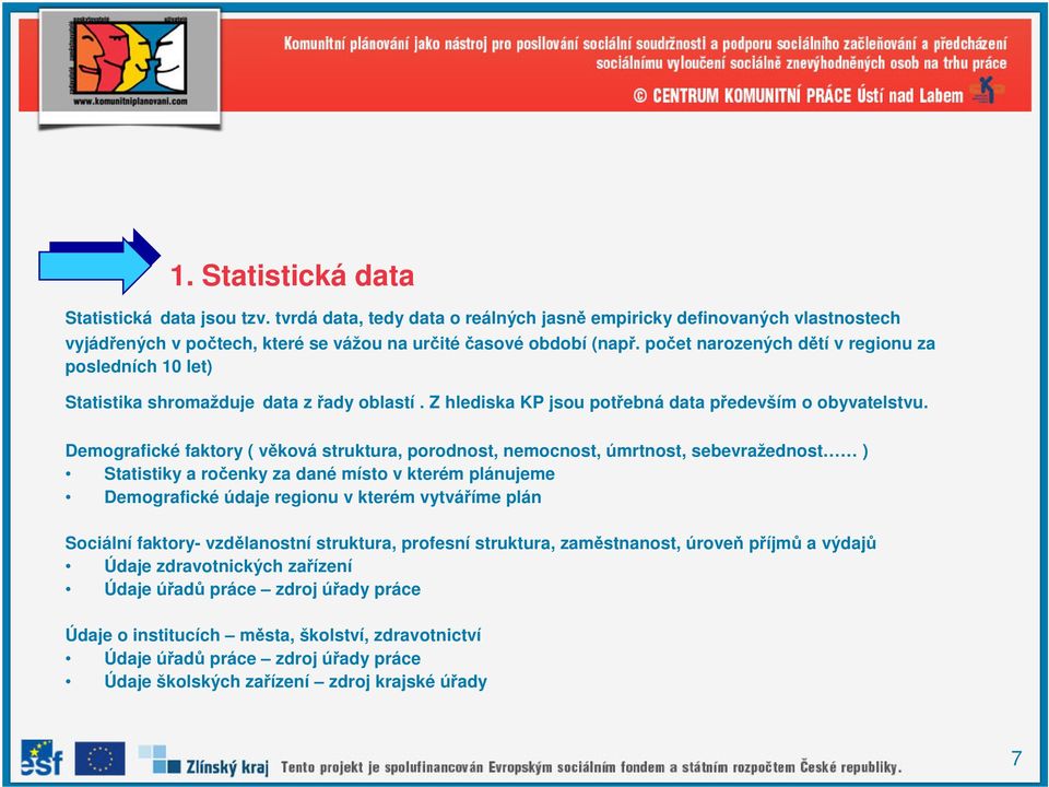 Demografické faktory ( věková struktura, porodnost, nemocnost, úmrtnost, sebevražednost ) Statistiky a ročenky za dané místo v kterém plánujeme Demografické údaje regionu v kterém vytváříme plán