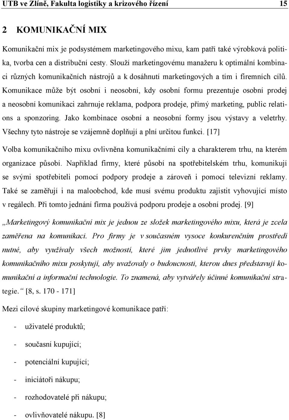 Komunikace může být osobní i neosobní, kdy osobní formu prezentuje osobní prodej a neosobní komunikaci zahrnuje reklama, podpora prodeje, přímý marketing, public relations a sponzoring.