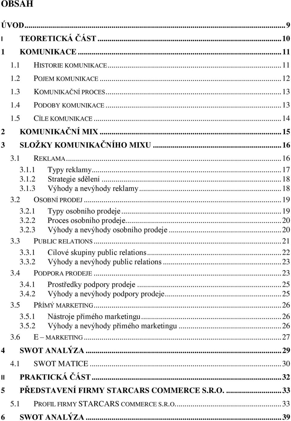 2.1 Typy osobního prodeje... 19 3.2.2 Proces osobního prodeje... 20 3.2.3 Výhody a nevýhody osobního prodeje... 20 3.3 PUBLIC RELATIONS... 21 3.3.1 Cílové skupiny public relations... 22 3.3.2 Výhody a nevýhody public relations.