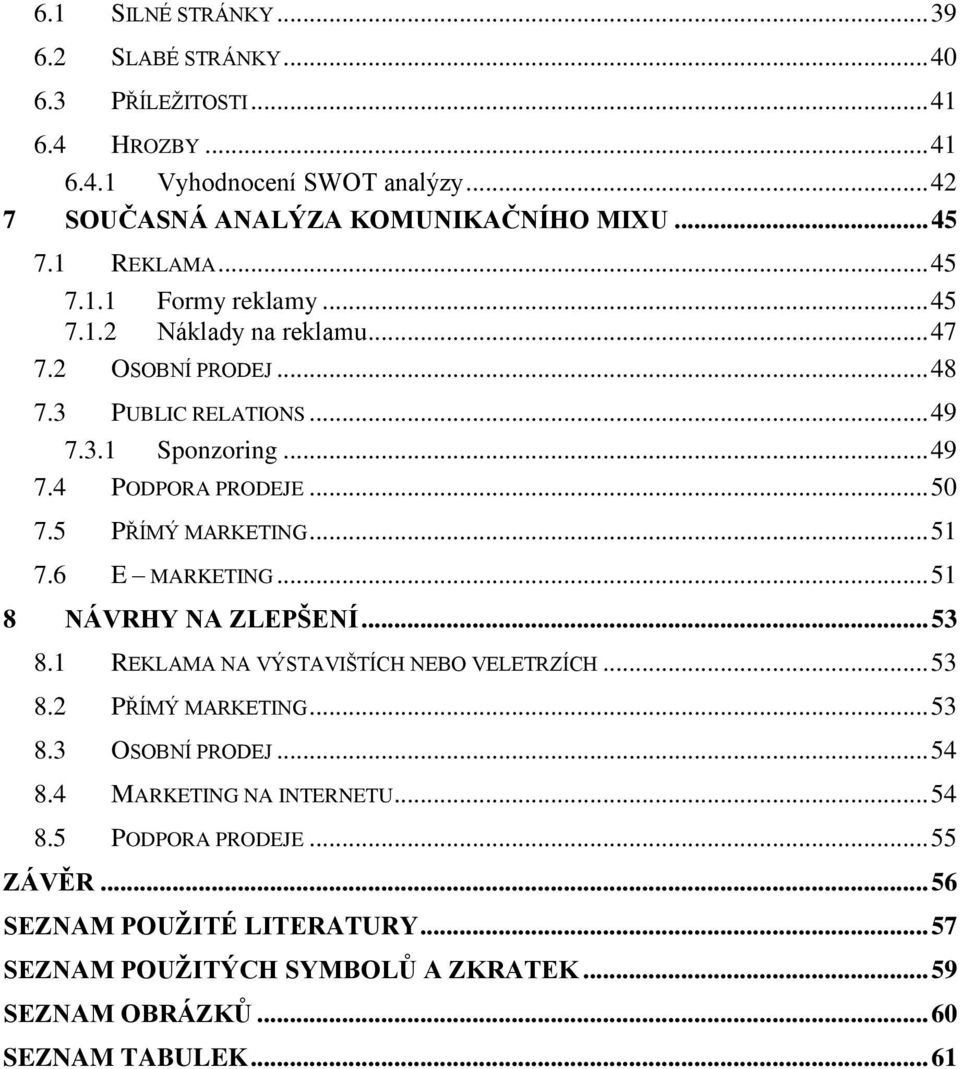 5 PŘÍMÝ MARKETING... 51 7.6 E MARKETING... 51 8 NÁVRHY NA ZLEPŠENÍ... 53 8.1 REKLAMA NA VÝSTAVIŠTÍCH NEBO VELETRZÍCH... 53 8.2 PŘÍMÝ MARKETING... 53 8.3 OSOBNÍ PRODEJ... 54 8.