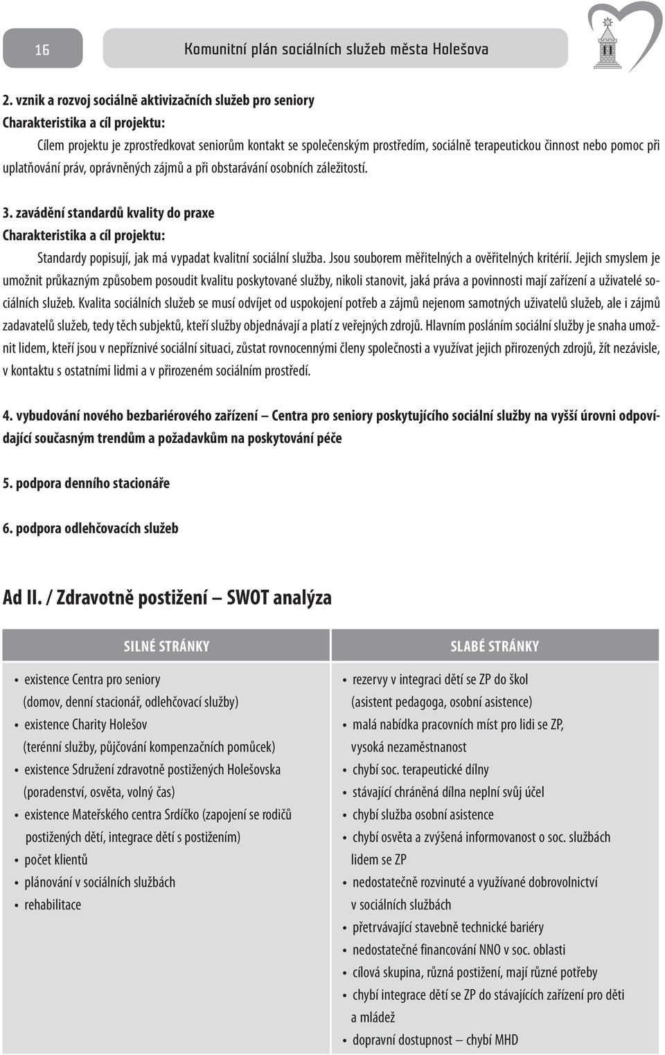 zavádění standardů kvality do praxe Charakteristika a cíl projektu: Standardy popisují, jak má vypadat kvalitní sociální služba. Jsou souborem měřitelných a ověřitelných kritérií.