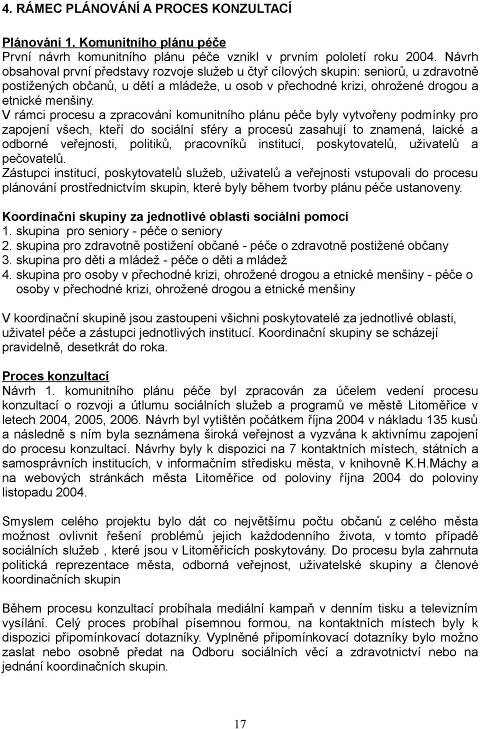 V rámci procesu a zpracování komunitního plánu péče byly vytvořeny podmínky pro zapojení všech, kteří do sociální sféry a procesů zasahují to znamená, laické a odborné veřejnosti, politiků,