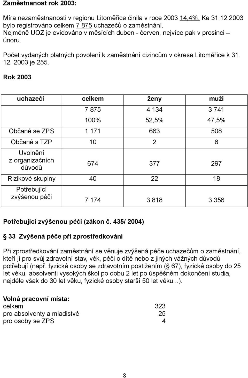 Rok 2003 uchazeči celkem ženy muži 7 875 4 134 3 741 100% 52,5% 47,5% Občané se ZPS 1 171 663 508 Občané s TZP 10 2 8 Uvolnění z organizačních důvodů 674 377 297 Rizikové skupiny 40 22 18 Potřebující