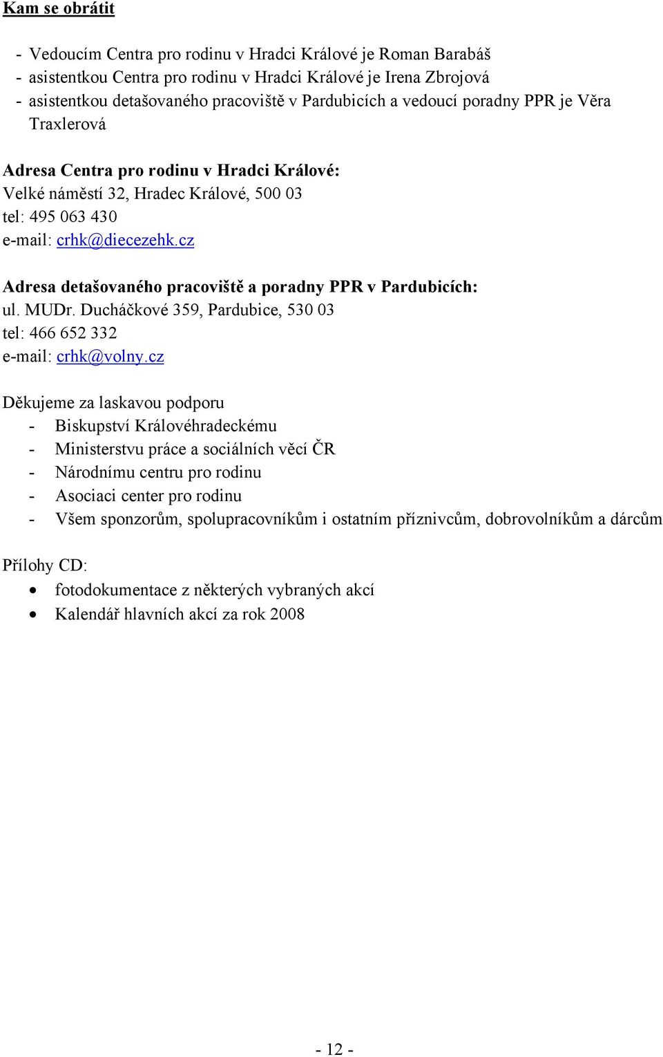 cz Adresa detašovaného pracoviště a poradny PPR v Pardubicích: ul. MUDr. Ducháčkové 359, Pardubice, 530 03 tel: 466 652 332 e-mail: crhk@volny.