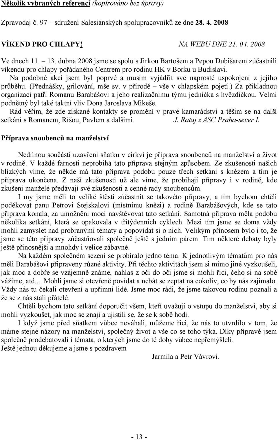 Na podobné akci jsem byl poprvé a musím vyjádřit své naprosté uspokojení z jejího průběhu. (Přednášky, grilování, mše sv. v přírodě vše v chlapském pojetí.