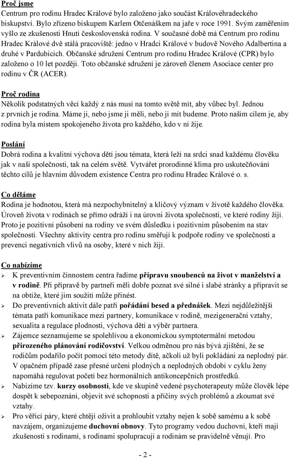 V současné době má Centrum pro rodinu Hradec Králové dvě stálá pracoviště: jedno v Hradci Králové v budově Nového Adalbertina a druhé v Pardubicích.