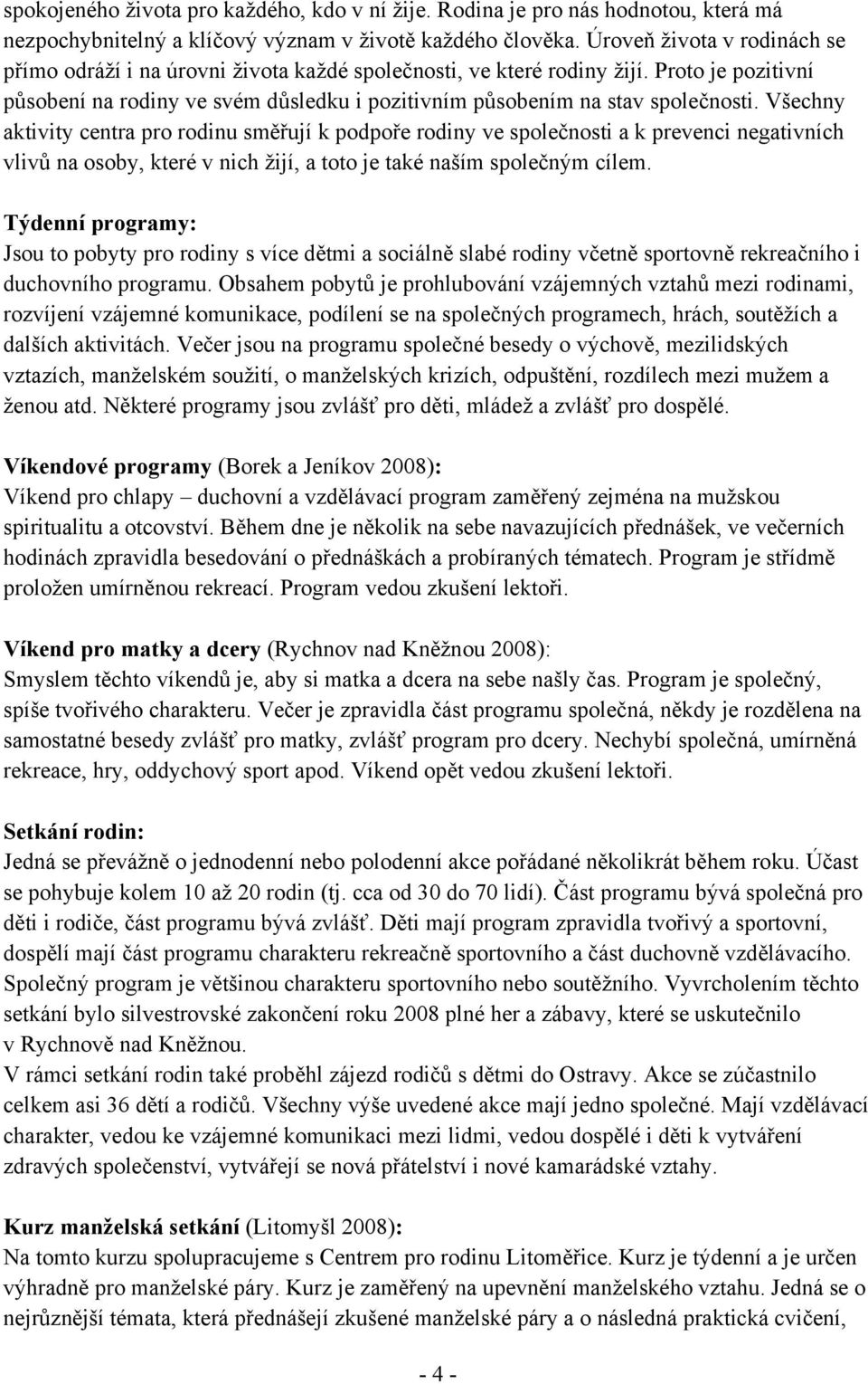 Všechny aktivity centra pro rodinu směřují k podpoře rodiny ve společnosti a k prevenci negativních vlivů na osoby, které v nich žijí, a toto je také naším společným cílem.