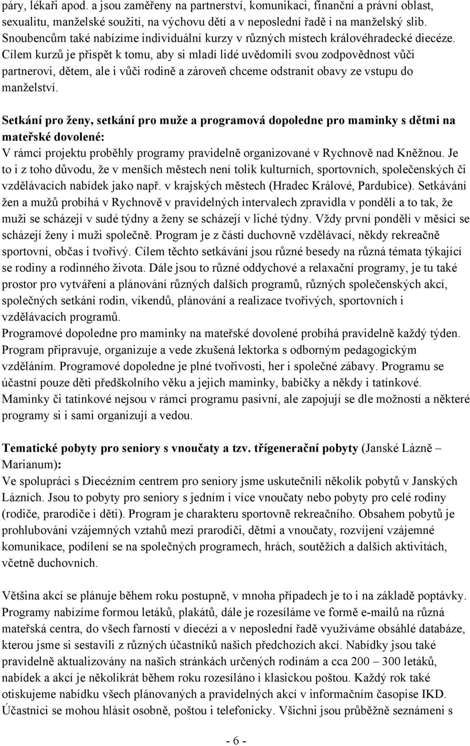 Cílem kurzů je přispět k tomu, aby si mladí lidé uvědomili svou zodpovědnost vůči partnerovi, dětem, ale i vůči rodině a zároveň chceme odstranit obavy ze vstupu do manželství.