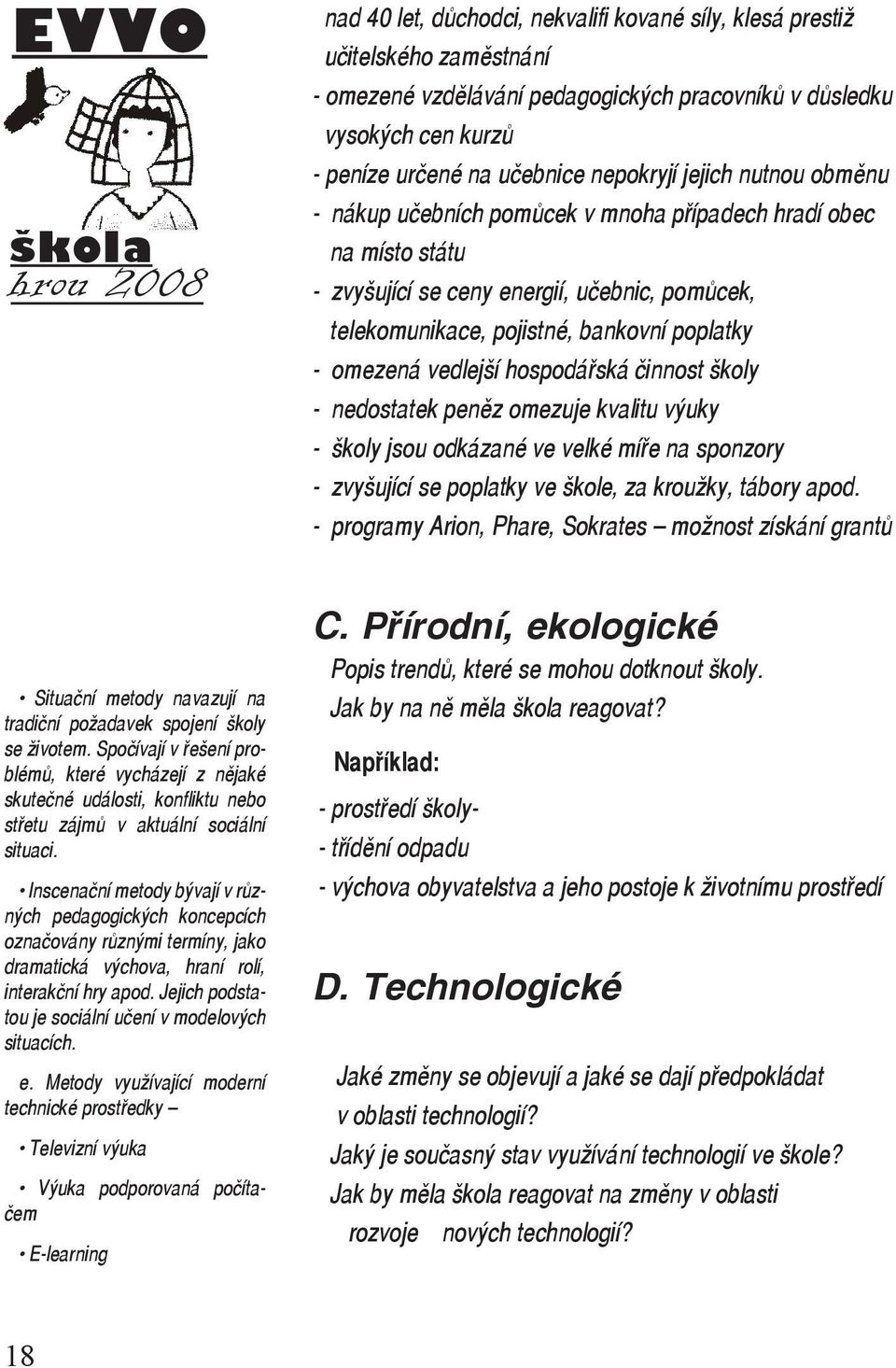 - omezená vedlejší hospodářská činnost školy - nedostatek peněz omezuje kvalitu výuky - školy jsou odkázané ve velké míře na sponzory - zvyšující se poplatky ve škole, za kroužky, tábory apod.