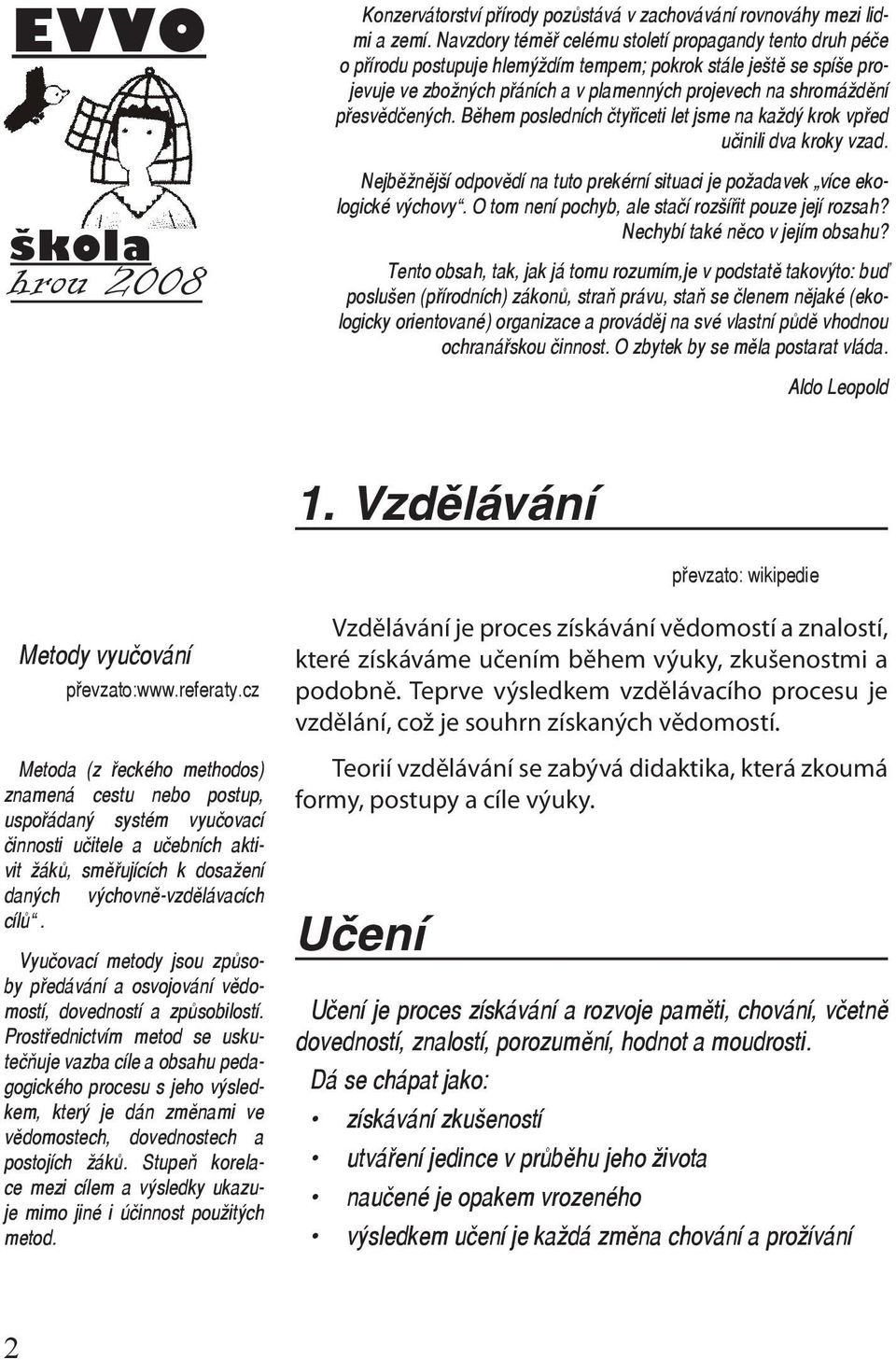 přesvědčených. Během posledních čtyřiceti let jsme na každý krok vpřed učinili dva kroky vzad. Nejběžnější odpovědí na tuto prekérní situaci je požadavek více ekologické výchovy.