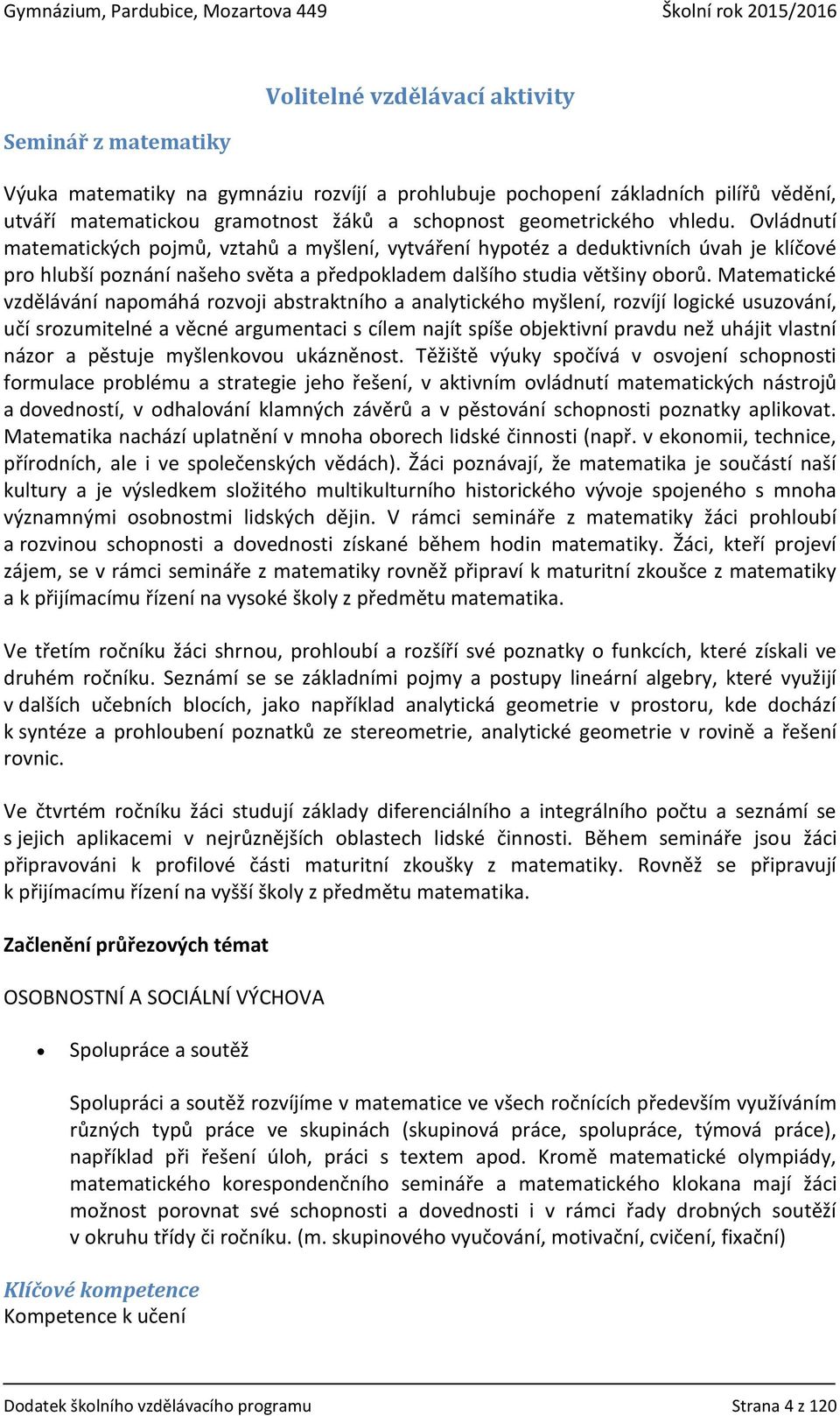 Matematické vzdělávání napomáhá rozvoji abstraktního a analytického myšlení, rozvíjí logické usuzování, učí srozumitelné a věcné argumentaci s cílem najít spíše objektivní pravdu než uhájit vlastní