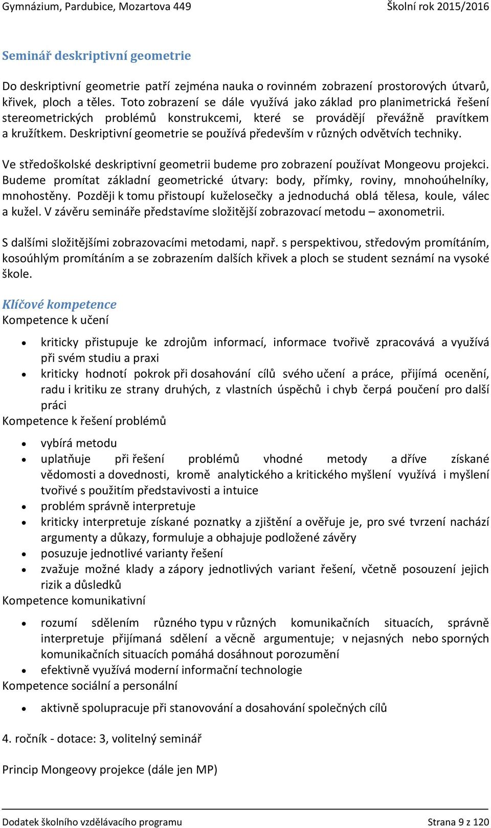 Deskriptivní geometrie se používá především v různých odvětvích techniky. Ve středoškolské deskriptivní geometrii budeme pro zobrazení používat Mongeovu projekci.