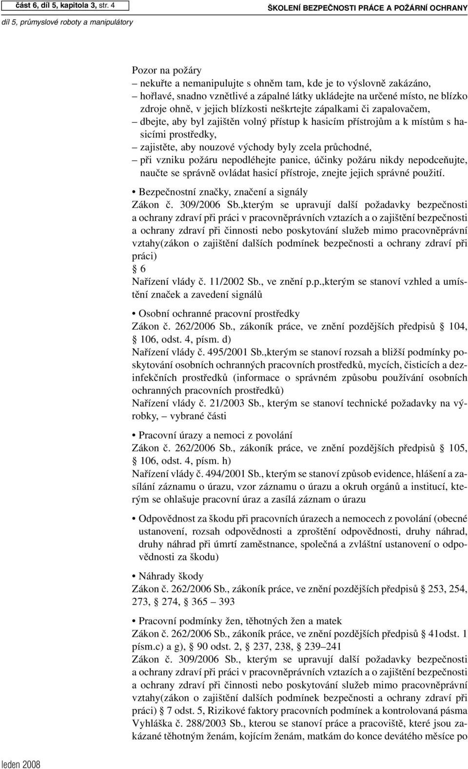 blízko zdroje ohně, v jejich blízkosti neškrtejte zápalkami či zapalovačem, dbejte, aby byl zajištěn volný přístup k hasicím přístrojům a k místům s hasicími prostředky, zajistěte, aby nouzové