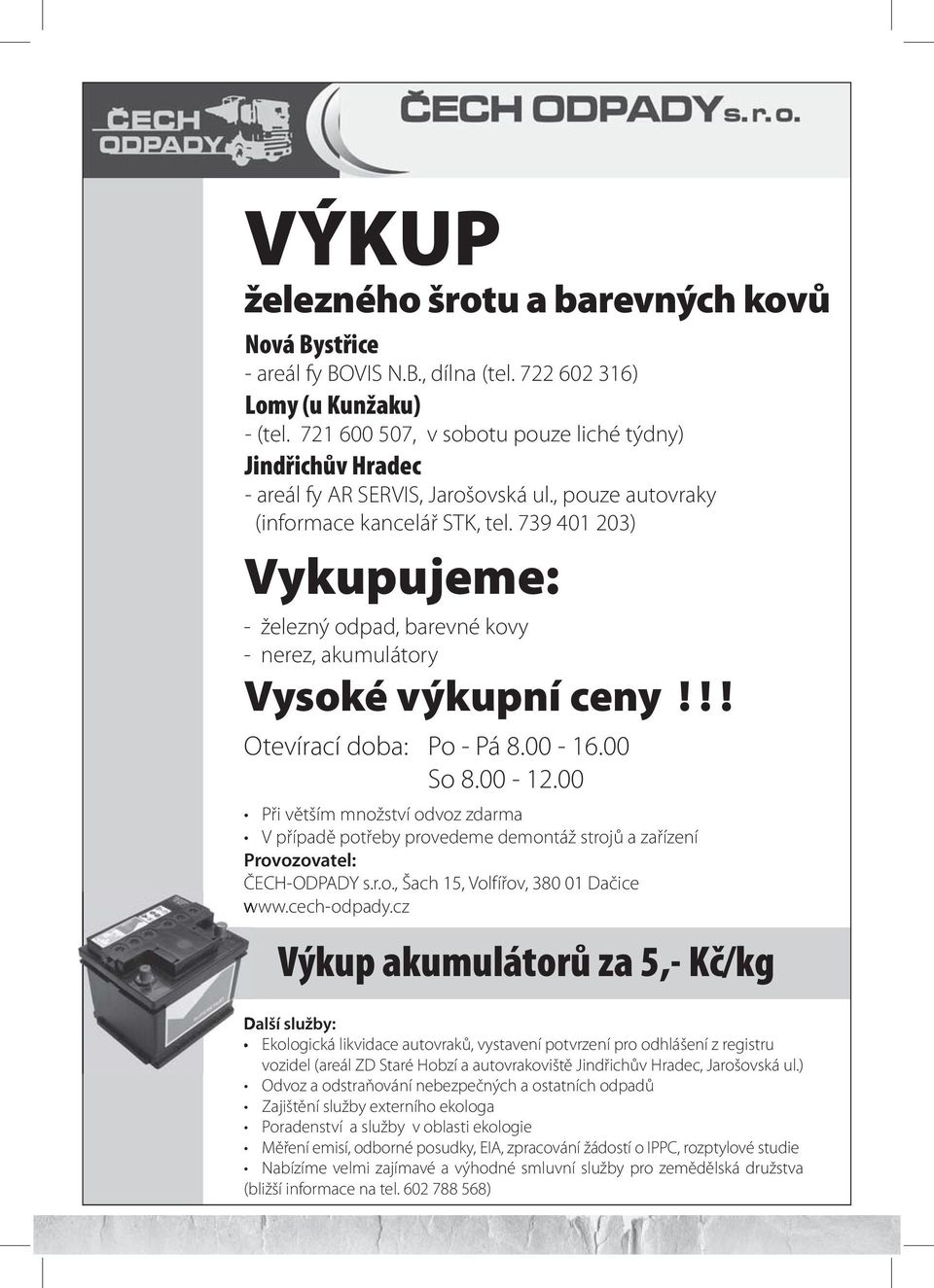 739 401 203) Vykupujeme: - železný odpad, barevné kovy - nerez, akumulátory Vysoké výkupní ceny!!! Otevírací doba: Po - Pá 8.00-16.00 So 8.00-12.